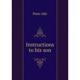 

Книга Instructions to his son