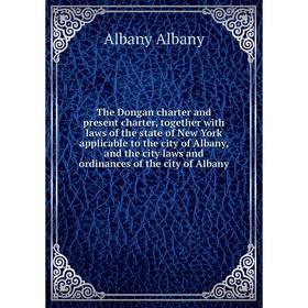 

Книга The Dongan charter and present charter, together with laws of the state of New York applicable to the city of Albany, and the
