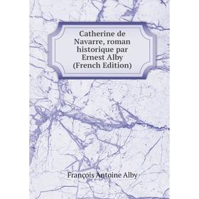 

Книга Catherine de Navarre, roman historique par Ernest Alby (French Edition)