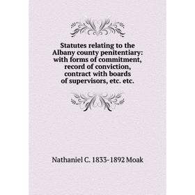

Книга Statutes relating to the Albany county penitentiary: with forms of commitment, record of conviction, contract with boards of supervisors, etc. e