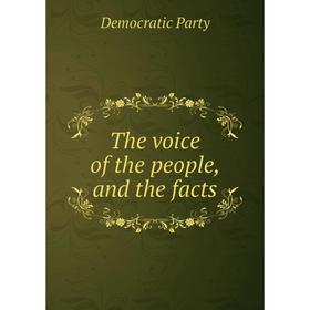 

Книга The voice of the people, and the facts