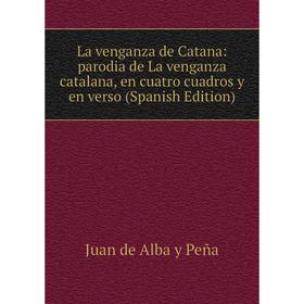 

Книга La venganza de Catana: parodia de La venganza catalana, en cuatro cuadros y en verso