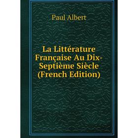 

Книга La Littérature Française Au Dix-Septième Siècle