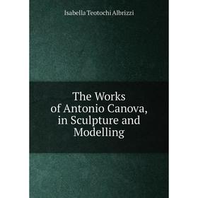 

Книга The Works of Antonio Canova, in Sculpture and Modelling