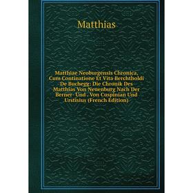 

Книга Matthiae Neoburgensis Chronica, Cum Continatione Et Vita Berchtholdi De Buchegg: Die Chronik Des Matthias Von Neuenburg Nach Der Berner- Und Von