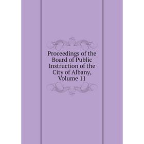 

Книга Proceedings of the Board of Public Instruction of the City of Albany, Volume 11