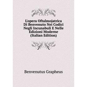 

Книга L'opera Oftalmojatrica Di Benvenuto Nei Codici Negli Incunabuli E Nelle Edizioni Moderne