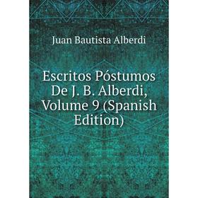 

Книга Escritos Póstumos De J. B. Alberdi, Volume 9 (Spanish Edition)