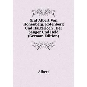 

Книга Graf Albert Von Hohenberg, Rotenberg Und Haigerloch. Der Sänger Und Held (German Edition)