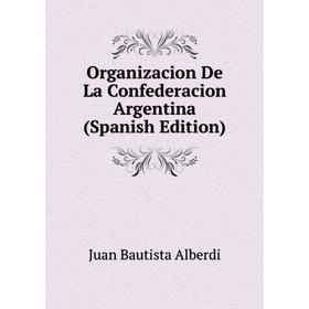

Книга Organizacion De La Confederacion Argentina