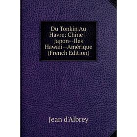 

Книга Du Tonkin Au Havre: Chine - Japon - Îles Hawaii - Amérique (French Edition)