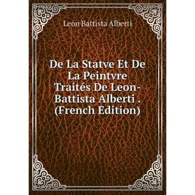 

Книга De La Statve Et De La Peintvre Traités De Leon-Battista Alberti. (French Edition)