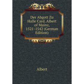 

Книга Der Abgott Zu Halle Card. Albert of Mainz, 1521-1542 (German Edition)