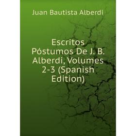 

Книга Escritos Póstumos De J. B. Alberdi, Volumes 2-3 (Spanish Edition)