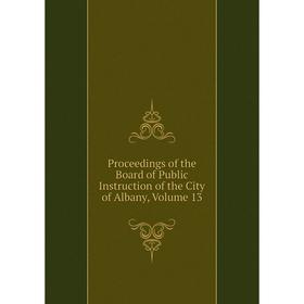 

Книга Proceedings of the Board of Public Instruction of the City of Albany, Volume 13