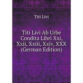 

Книга Titi Livi Ab Urbe Condita Libri Xxi, Xxii, Xxiii, Xxiv, XXX (German Edition)
