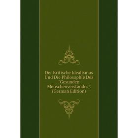 

Книга Der Kritische Idealismus Und Die Philosophie Des Gesunden Menschenverstandes. (German Edition)