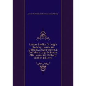 

Книга Lettere Inedite Di Luigia Stolberg, Countessa D'albany, a Ugo Foscolo, E Dell'abate Luigi Di Breme Alla Countessa D'albany