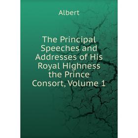 

Книга The Principal Speeches and Addresses of His Royal Highness the Prince Consort, Volume 1