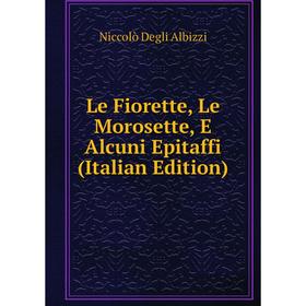 

Книга Le Fiorette, Le Morosette, E Alcuni Epitaffi