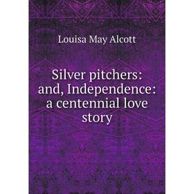 

Книга Silver pitchers: and, Independence: a centennial love story
