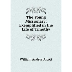 

Книга The Young Missionary: Exemplified in the Life of Timothy