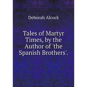 

Книга Tales of Martyr Times, by the Author of 'the Spanish Brothers'.