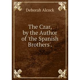 

Книга The Czar, by the Author of 'the Spanish Brothers'.