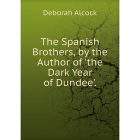 

Книга The Spanish Brothers, by the Author of 'the Dark Year of Dundee'.