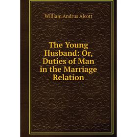 

Книга The Young Husband: Or, Duties of Man in the Marriage Relation