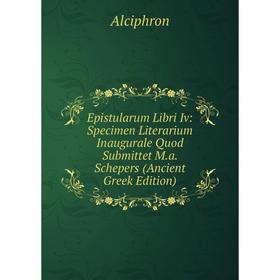 

Книга Epistularum Libri Iv: Specimen Literarium Inaugurale Quod Submittet M.a. Schepers (Ancient Greek Edition)