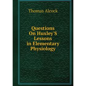 

Книга Questions On Huxley'S Lessons in Elementary Physiology