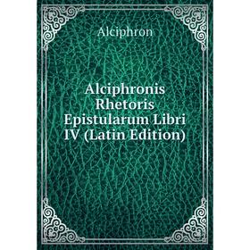 

Книга Alciphronis Rhetoris Epistularum Libri IV (Latin Edition)