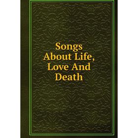 

Книга Songs About Life, Love And Death