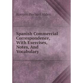 

Книга Spanish Commercial Correspondence, With Exercises, Notes, And Vocabulary