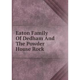 

Книга Eaton Family Of Dedham And The Powder House Rock