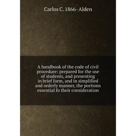 

Книга A handbook of the code of civil procedure: prepared for the use of students, and presenting in brief form, and in simplified and