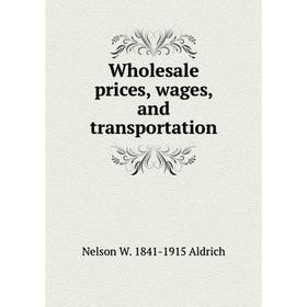 

Книга Wholesale prices, wages, and transportation
