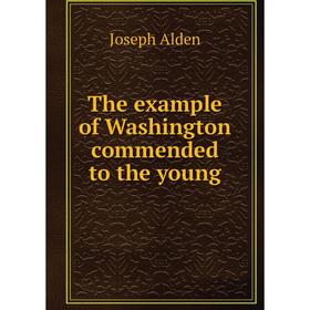 

Книга The example of Washington commended to the young