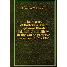 

Книга The history of Battery A, First regiment Rhode Island light artillery in the war to preserve the union, 1861-1865