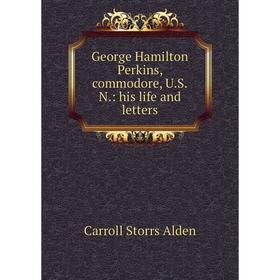 

Книга George Hamilton Perkins, commodore, U.S.N.: his life and letters