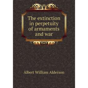 

Книга The extinction in perpetuity of armaments and war