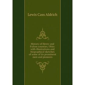

Книга History of Henry and Fulton counties, Ohio: with illustrations and biographical sketches of some of its prominent men and pioneers