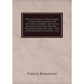 

Книга The true historie of the Knyght of the burning pestle: full of mirthe delight : by Francis Beaumont and John Fletcher : first plaied about the