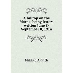 

Книга A hilltop on the Marne, being letters written June 8-September 8, 1914