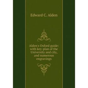 

Книга Alden's Oxford guide: with key-plan of the University and city, and numerous engravings