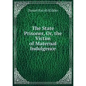 

Книга The State Prisoner, Or, the Victim of Maternal Indulgence