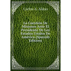 

Книга La Cuestión De Misiones Ante El Presidente De Los Estados Unidos De América