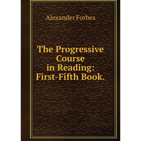 

Книга The Progressive Course in Reading: First-Fifth Book.