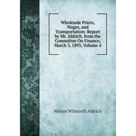 

Книга Wholesale Prices, Wages, and Transportation: Report by Mr. Aldrich, from the Committee On Finance, March 3, 1893, Volume 4